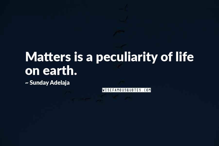 Sunday Adelaja Quotes: Matters is a peculiarity of life on earth.