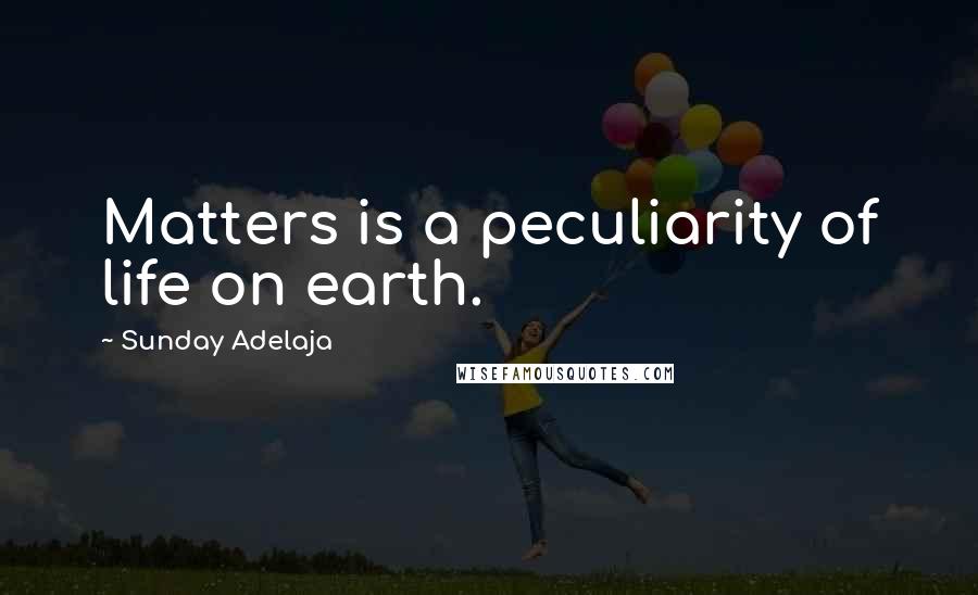 Sunday Adelaja Quotes: Matters is a peculiarity of life on earth.