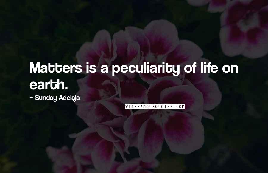 Sunday Adelaja Quotes: Matters is a peculiarity of life on earth.
