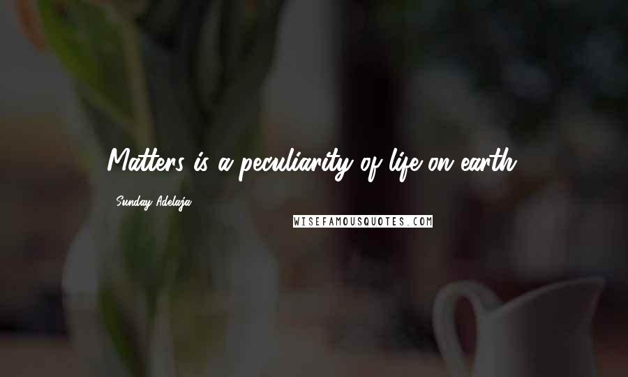 Sunday Adelaja Quotes: Matters is a peculiarity of life on earth.