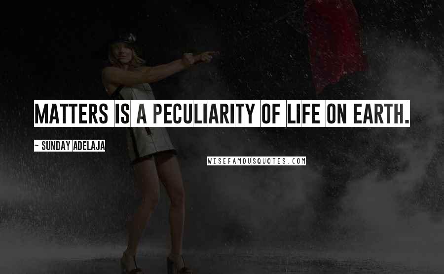 Sunday Adelaja Quotes: Matters is a peculiarity of life on earth.