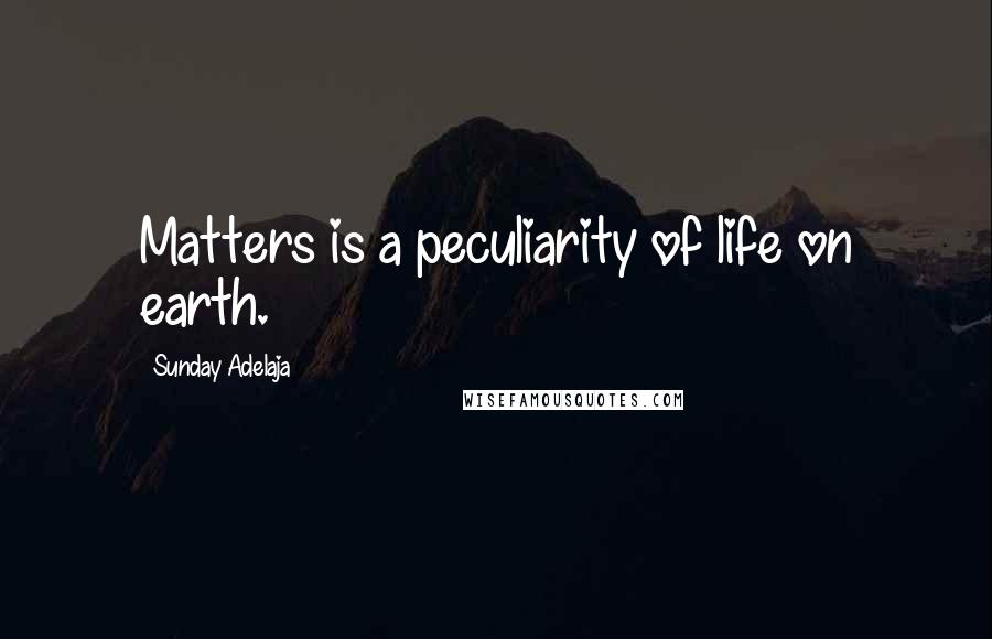 Sunday Adelaja Quotes: Matters is a peculiarity of life on earth.