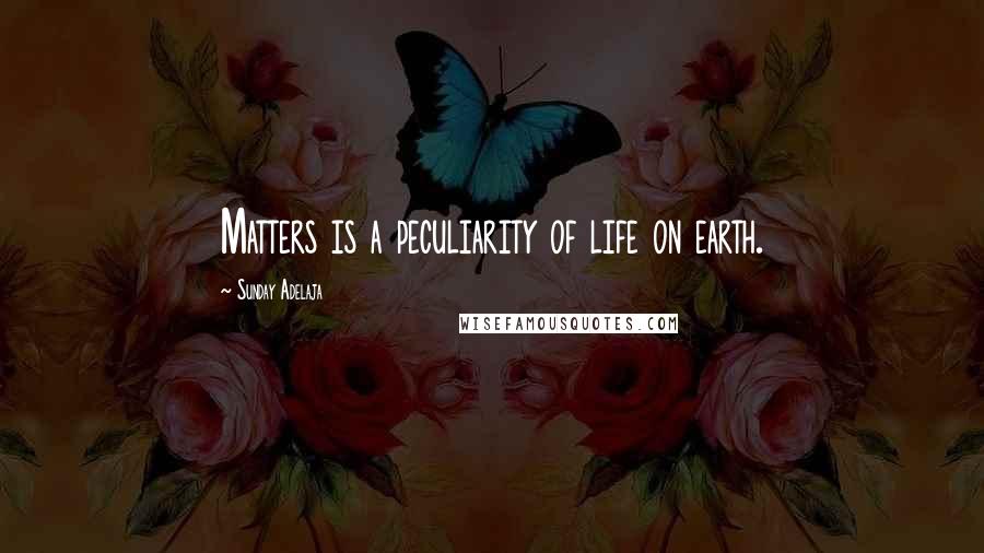 Sunday Adelaja Quotes: Matters is a peculiarity of life on earth.