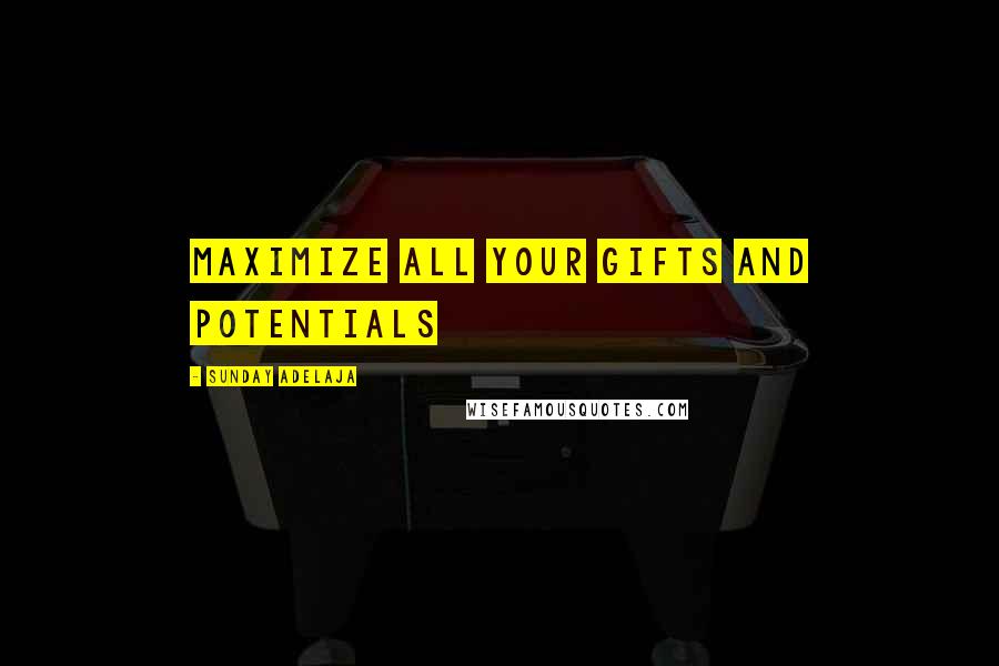 Sunday Adelaja Quotes: Maximize all your gifts and potentials