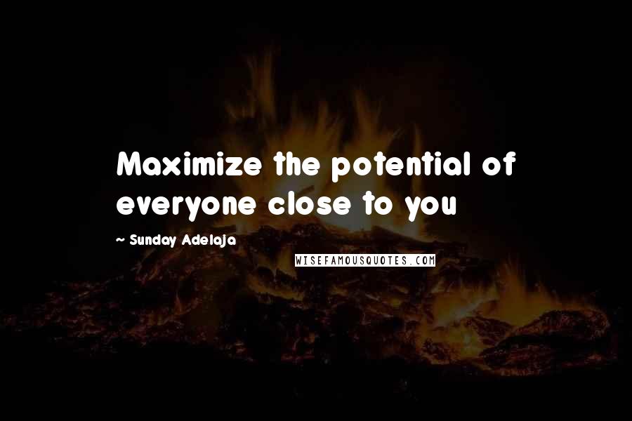 Sunday Adelaja Quotes: Maximize the potential of everyone close to you