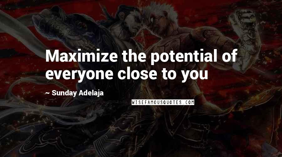 Sunday Adelaja Quotes: Maximize the potential of everyone close to you