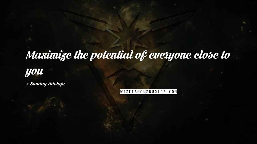 Sunday Adelaja Quotes: Maximize the potential of everyone close to you