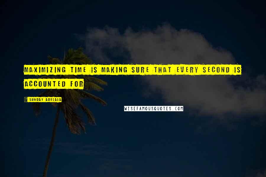 Sunday Adelaja Quotes: Maximizing time is making sure that every second is accounted for