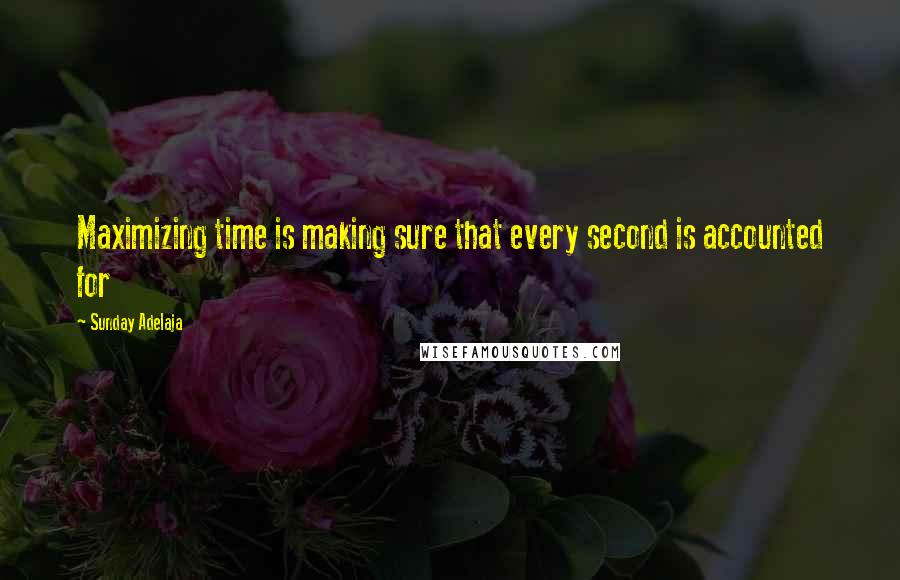 Sunday Adelaja Quotes: Maximizing time is making sure that every second is accounted for