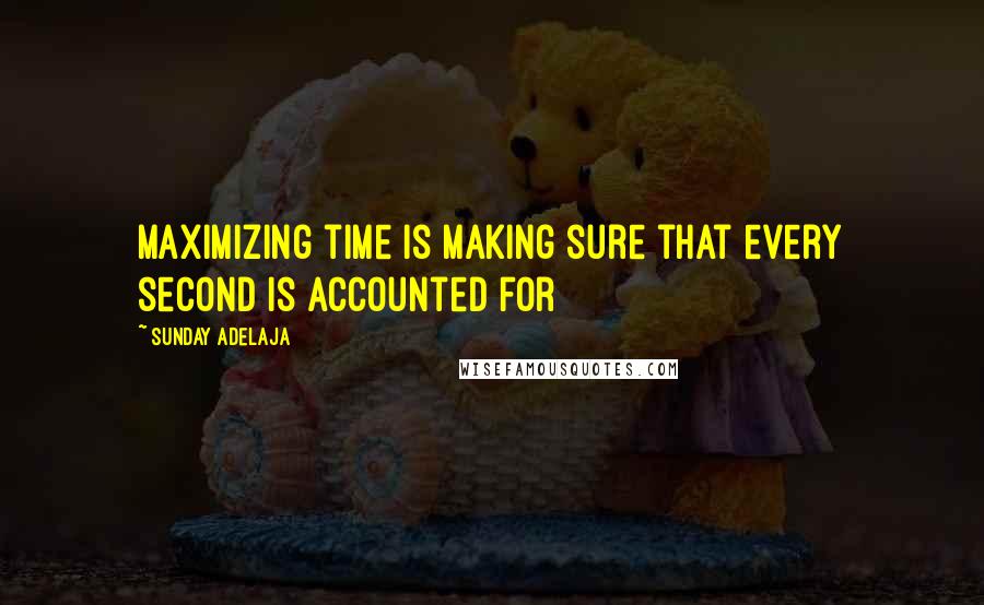 Sunday Adelaja Quotes: Maximizing time is making sure that every second is accounted for
