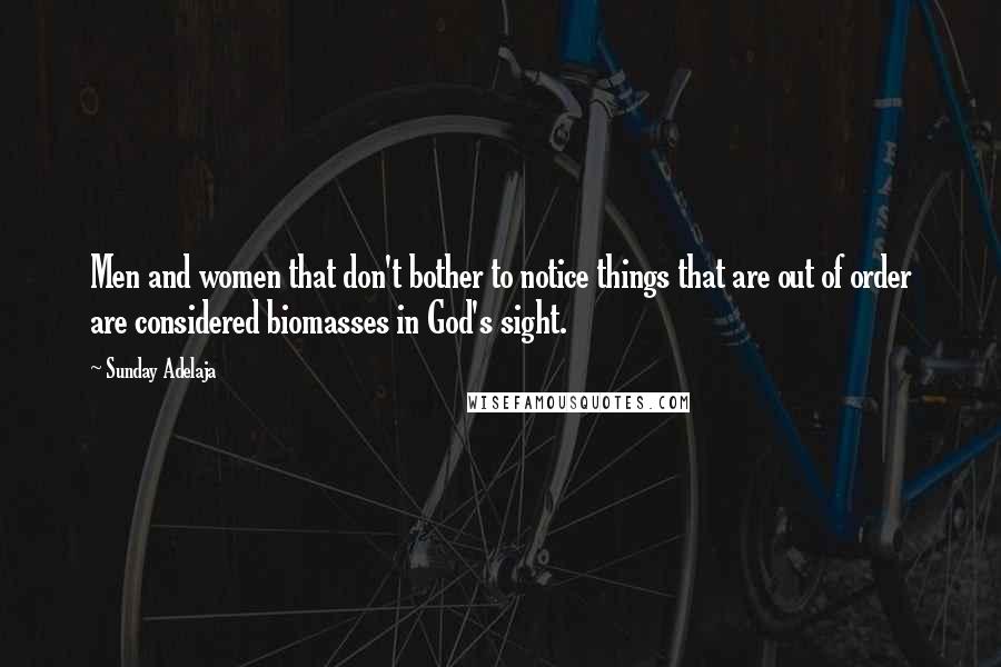 Sunday Adelaja Quotes: Men and women that don't bother to notice things that are out of order are considered biomasses in God's sight.