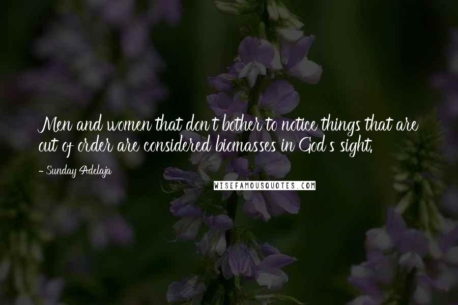 Sunday Adelaja Quotes: Men and women that don't bother to notice things that are out of order are considered biomasses in God's sight.
