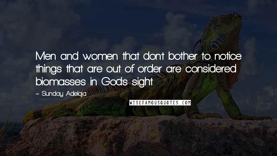Sunday Adelaja Quotes: Men and women that don't bother to notice things that are out of order are considered biomasses in God's sight.