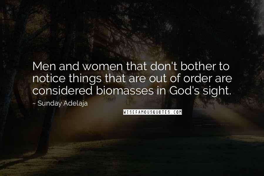 Sunday Adelaja Quotes: Men and women that don't bother to notice things that are out of order are considered biomasses in God's sight.