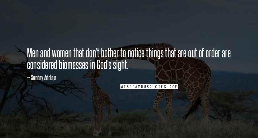 Sunday Adelaja Quotes: Men and women that don't bother to notice things that are out of order are considered biomasses in God's sight.