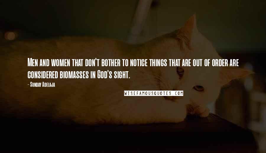 Sunday Adelaja Quotes: Men and women that don't bother to notice things that are out of order are considered biomasses in God's sight.