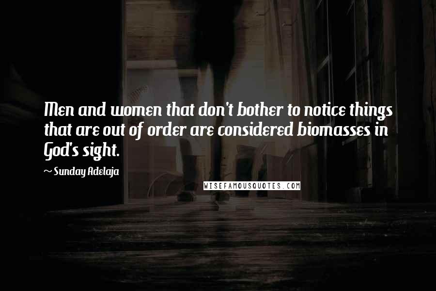 Sunday Adelaja Quotes: Men and women that don't bother to notice things that are out of order are considered biomasses in God's sight.