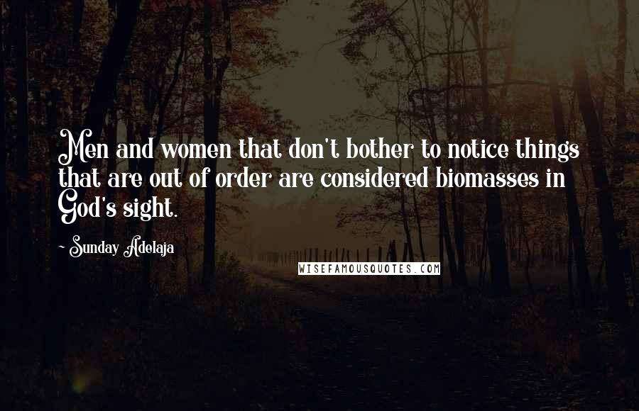 Sunday Adelaja Quotes: Men and women that don't bother to notice things that are out of order are considered biomasses in God's sight.