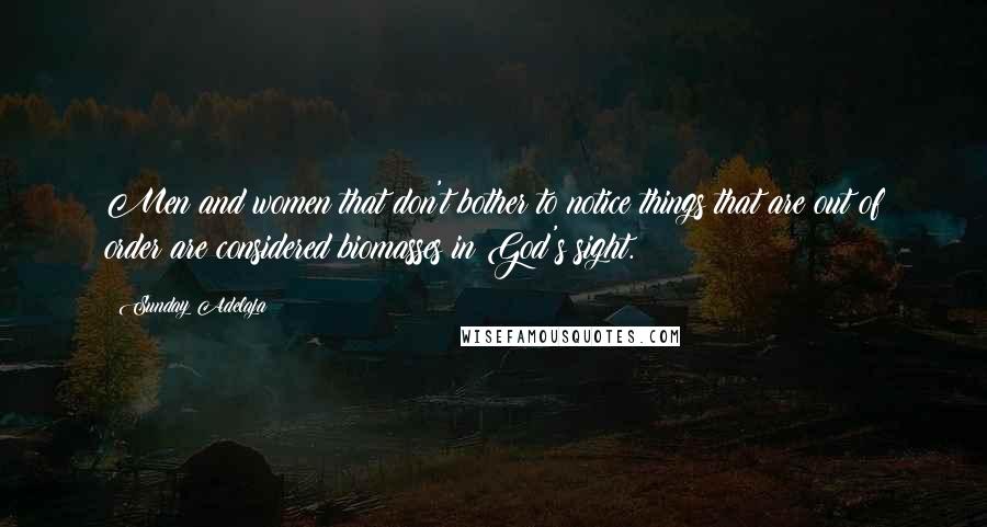 Sunday Adelaja Quotes: Men and women that don't bother to notice things that are out of order are considered biomasses in God's sight.