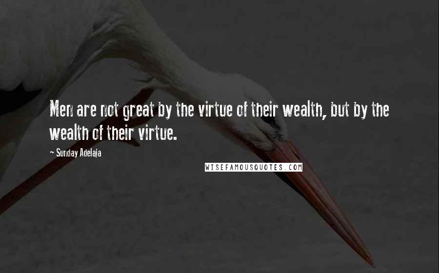 Sunday Adelaja Quotes: Men are not great by the virtue of their wealth, but by the wealth of their virtue.