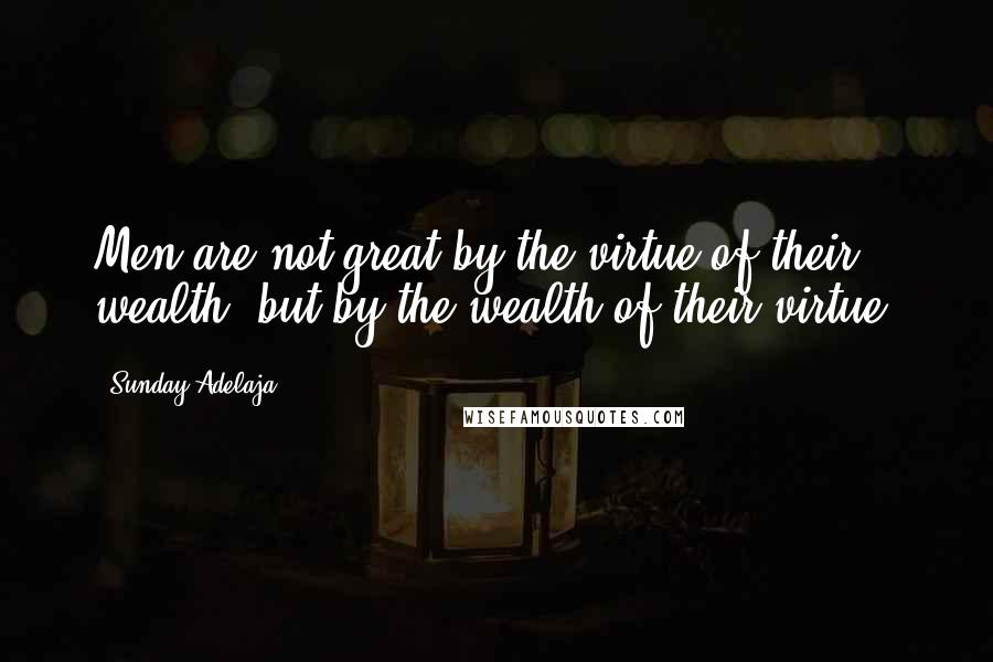 Sunday Adelaja Quotes: Men are not great by the virtue of their wealth, but by the wealth of their virtue.