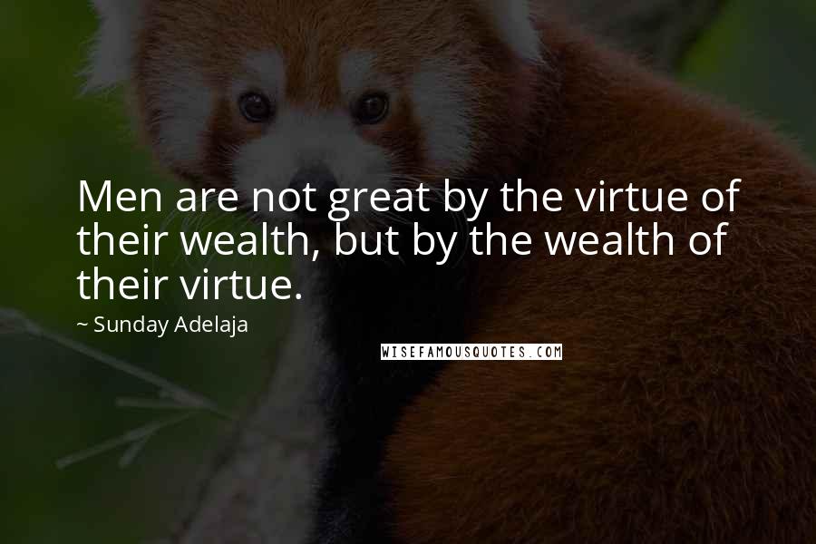 Sunday Adelaja Quotes: Men are not great by the virtue of their wealth, but by the wealth of their virtue.