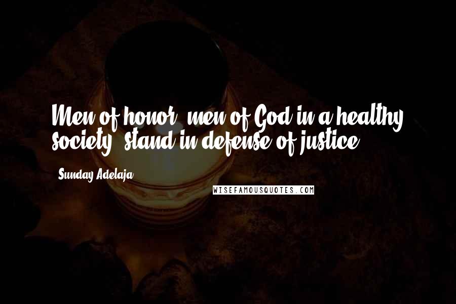 Sunday Adelaja Quotes: Men of honor, men of God in a healthy society, stand in defense of justice