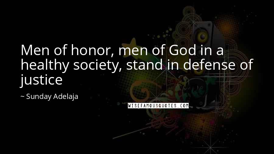 Sunday Adelaja Quotes: Men of honor, men of God in a healthy society, stand in defense of justice