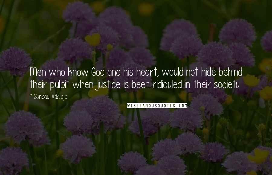 Sunday Adelaja Quotes: Men who know God and his heart, would not hide behind their pulpit when justice is been ridiculed in their society