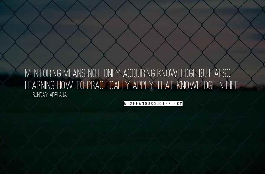 Sunday Adelaja Quotes: Mentoring means not only acquiring knowledge but also learning how to practically apply that knowledge in life.