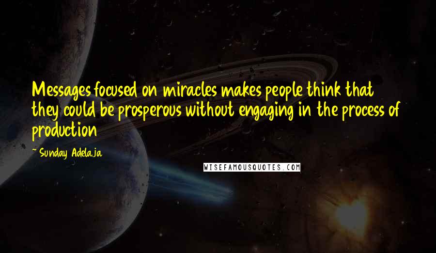 Sunday Adelaja Quotes: Messages focused on miracles makes people think that they could be prosperous without engaging in the process of production