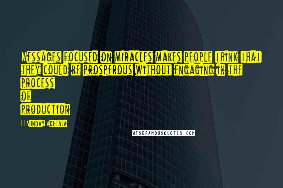 Sunday Adelaja Quotes: Messages focused on miracles makes people think that they could be prosperous without engaging in the process of production