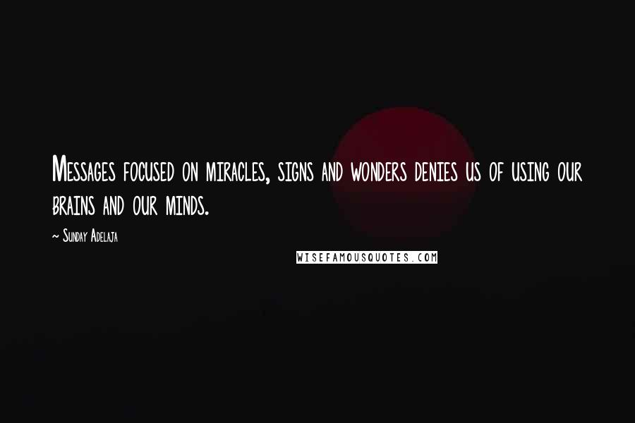 Sunday Adelaja Quotes: Messages focused on miracles, signs and wonders denies us of using our brains and our minds.