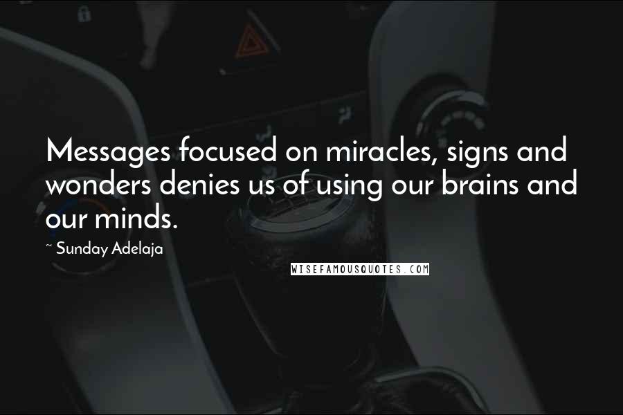 Sunday Adelaja Quotes: Messages focused on miracles, signs and wonders denies us of using our brains and our minds.