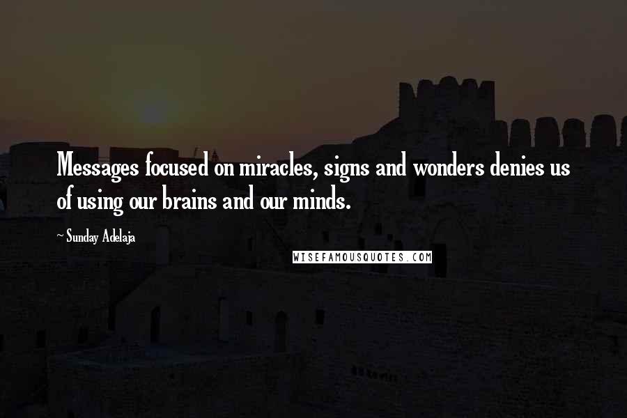 Sunday Adelaja Quotes: Messages focused on miracles, signs and wonders denies us of using our brains and our minds.