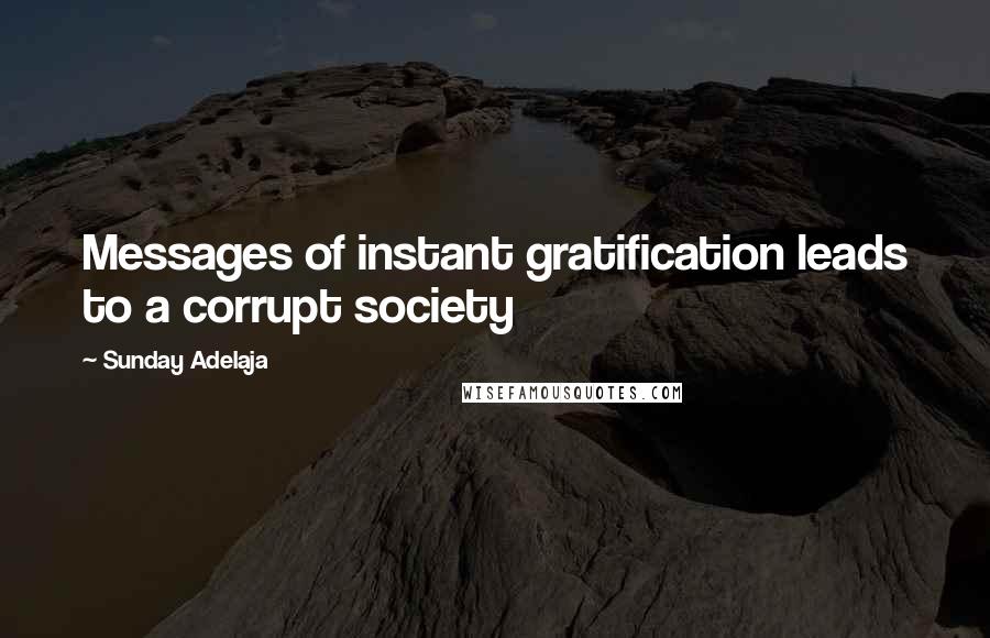 Sunday Adelaja Quotes: Messages of instant gratification leads to a corrupt society