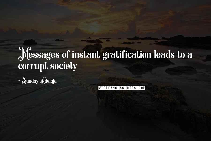 Sunday Adelaja Quotes: Messages of instant gratification leads to a corrupt society
