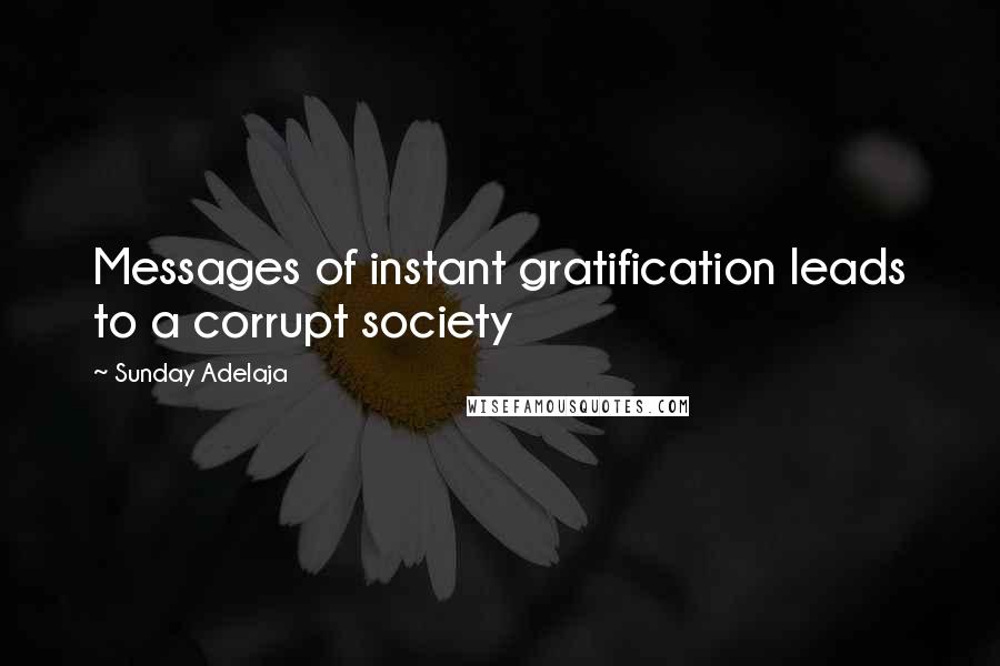 Sunday Adelaja Quotes: Messages of instant gratification leads to a corrupt society