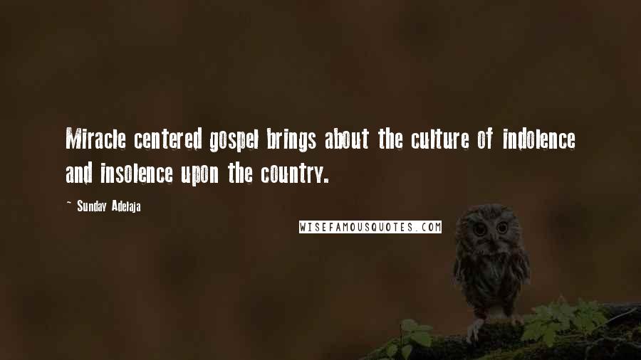 Sunday Adelaja Quotes: Miracle centered gospel brings about the culture of indolence and insolence upon the country.