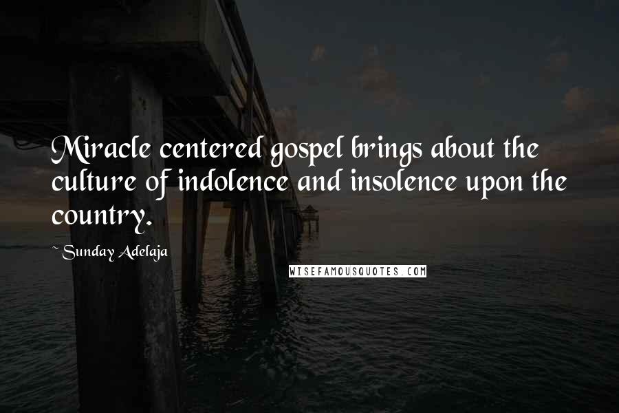 Sunday Adelaja Quotes: Miracle centered gospel brings about the culture of indolence and insolence upon the country.