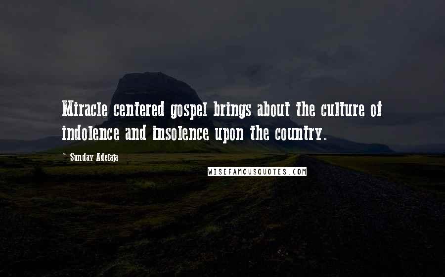 Sunday Adelaja Quotes: Miracle centered gospel brings about the culture of indolence and insolence upon the country.