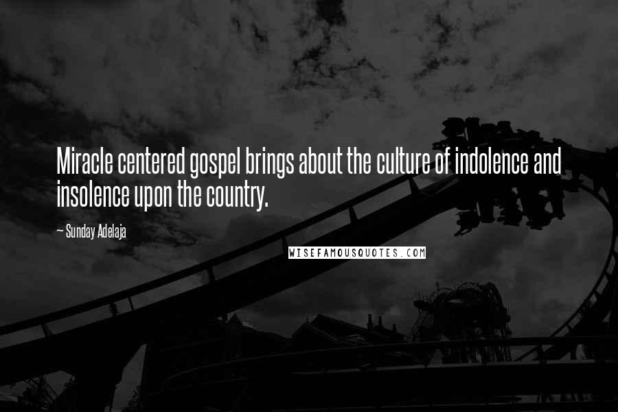 Sunday Adelaja Quotes: Miracle centered gospel brings about the culture of indolence and insolence upon the country.