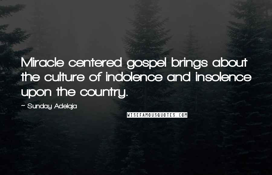 Sunday Adelaja Quotes: Miracle centered gospel brings about the culture of indolence and insolence upon the country.