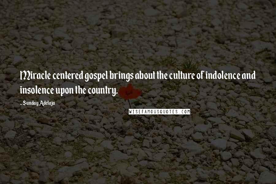 Sunday Adelaja Quotes: Miracle centered gospel brings about the culture of indolence and insolence upon the country.