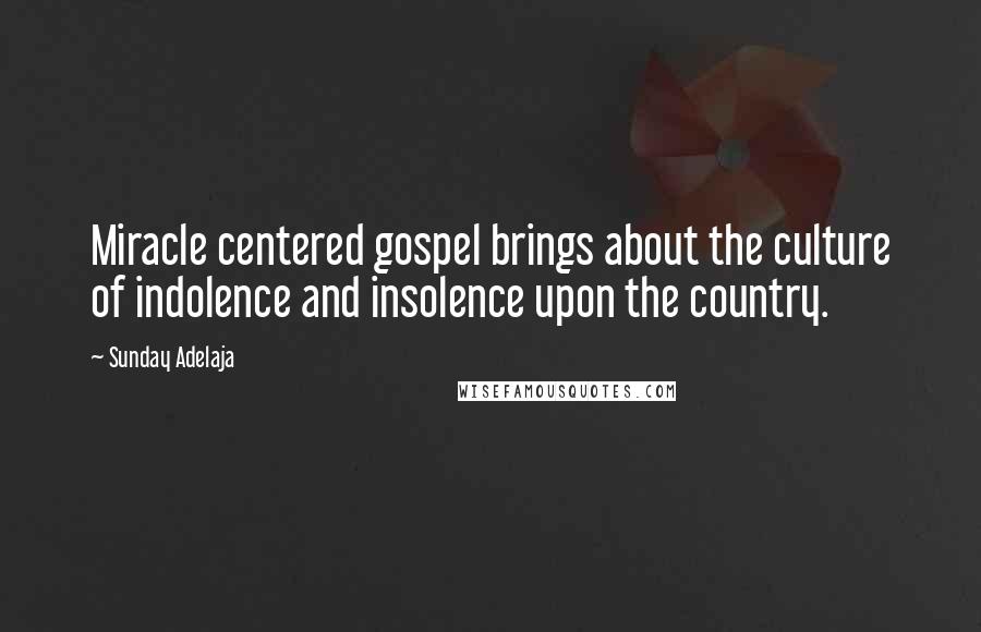 Sunday Adelaja Quotes: Miracle centered gospel brings about the culture of indolence and insolence upon the country.