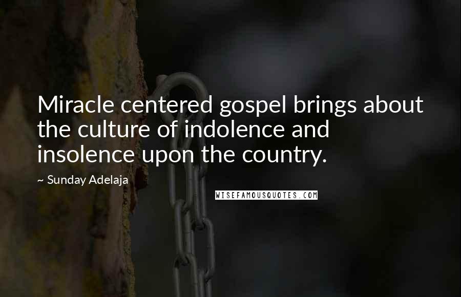 Sunday Adelaja Quotes: Miracle centered gospel brings about the culture of indolence and insolence upon the country.