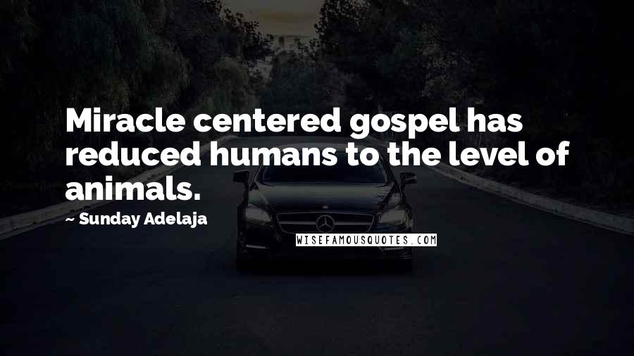 Sunday Adelaja Quotes: Miracle centered gospel has reduced humans to the level of animals.