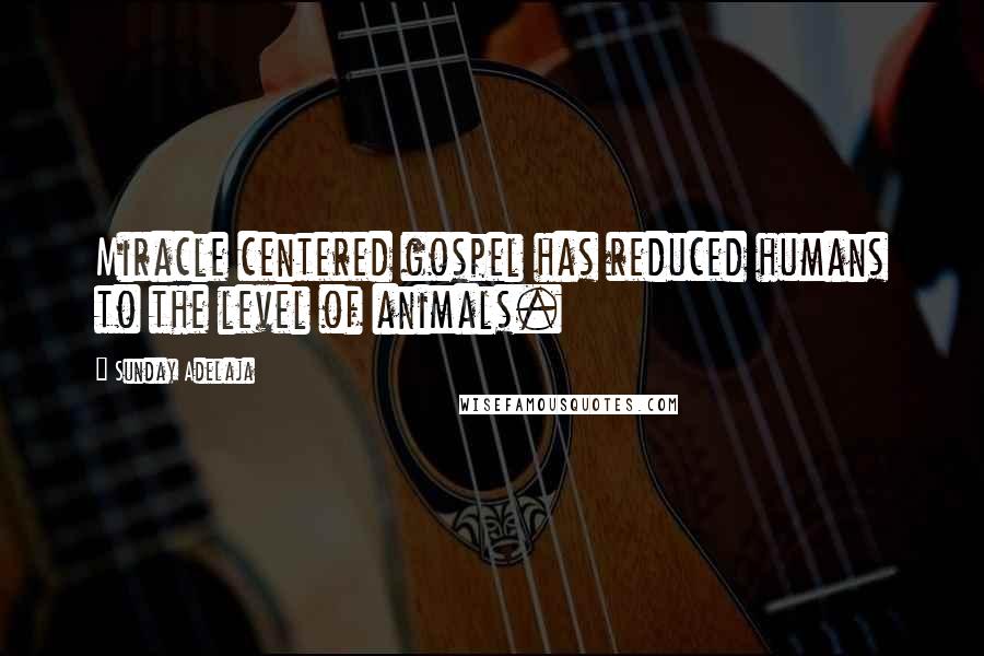 Sunday Adelaja Quotes: Miracle centered gospel has reduced humans to the level of animals.