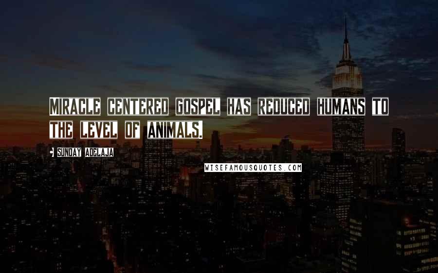 Sunday Adelaja Quotes: Miracle centered gospel has reduced humans to the level of animals.