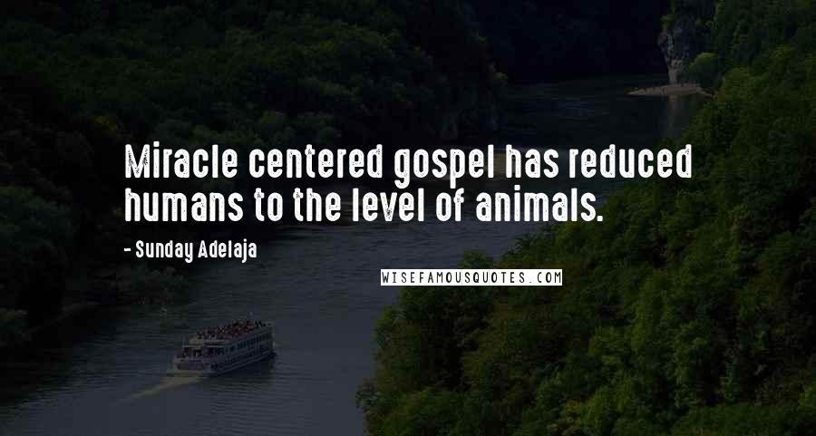 Sunday Adelaja Quotes: Miracle centered gospel has reduced humans to the level of animals.